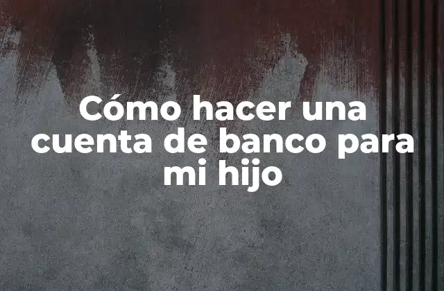 Cómo Hacer una Cuenta de Banco para Mi Hijo