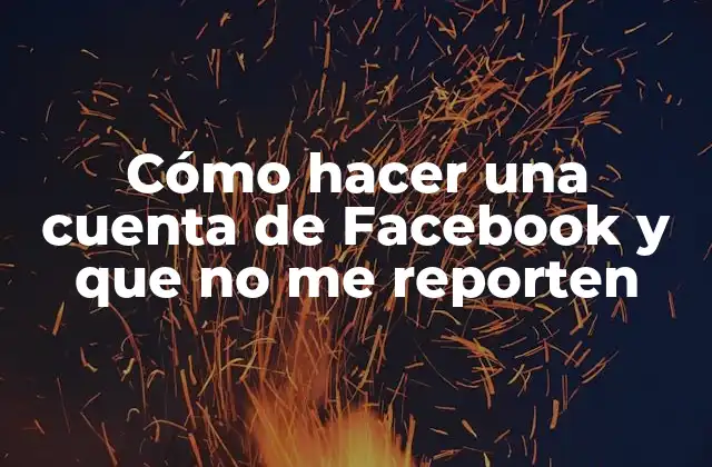 Cómo Hacer una Cuenta de Facebook y que No Me Reporten