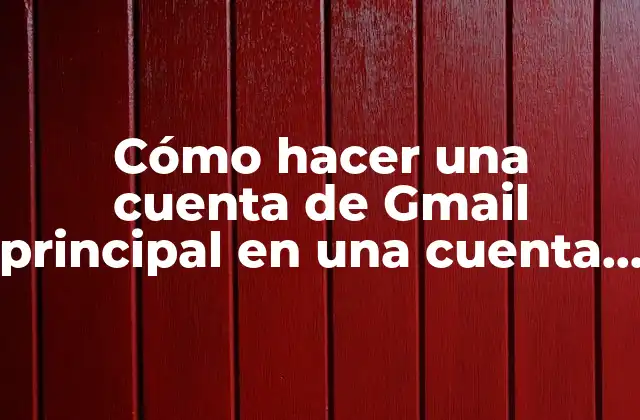 Cómo Hacer una Cuenta de Gmail Principal en una Cuenta de Google