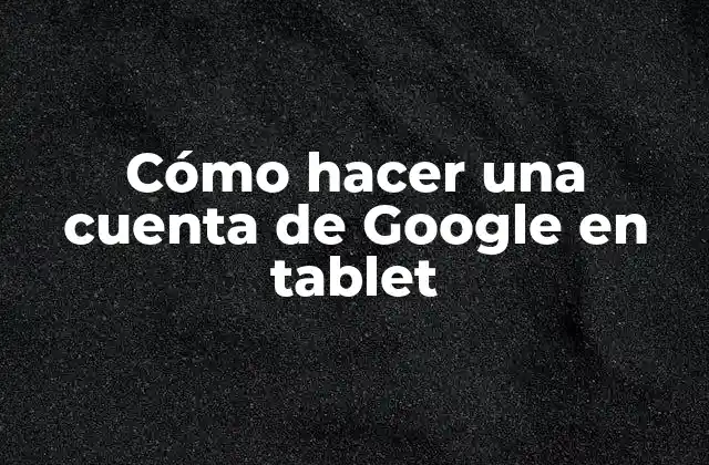Cómo Hacer una Cuenta de Google en Tablet 2 Cómo hacer una cuenta de Google en tablet