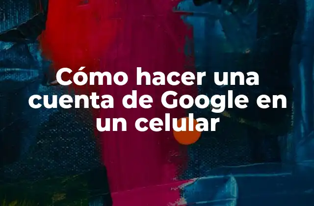 Cómo Hacer una Cuenta de Google en un Celular