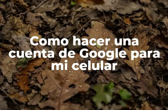 Como Hacer una Cuenta de Google para Mi Celular