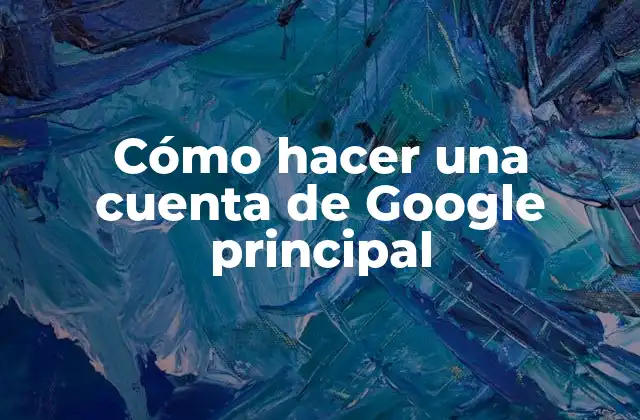 Cómo Hacer una Cuenta de Google Principal 2 ¿Qué es una cuenta de Google principal?