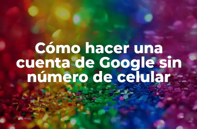 Cómo Hacer una Cuenta de Google sin Número de Celular