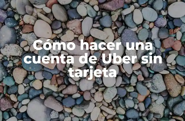 Cómo Hacer una Cuenta de Uber sin Tarjeta