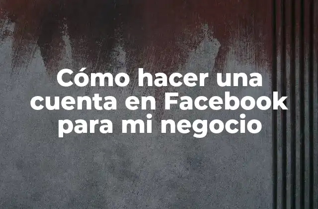 Cómo Hacer una Cuenta en Facebook para Mi Negocio