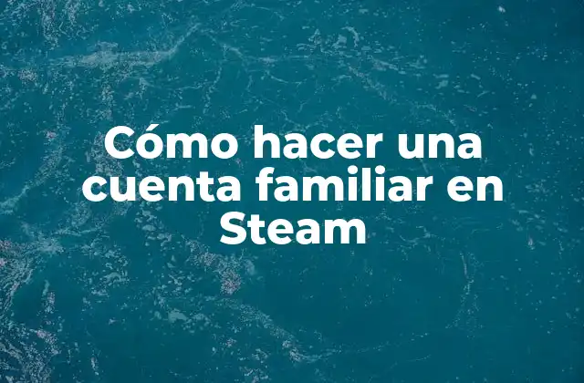 Cómo Hacer una Cuenta Familiar en Steam