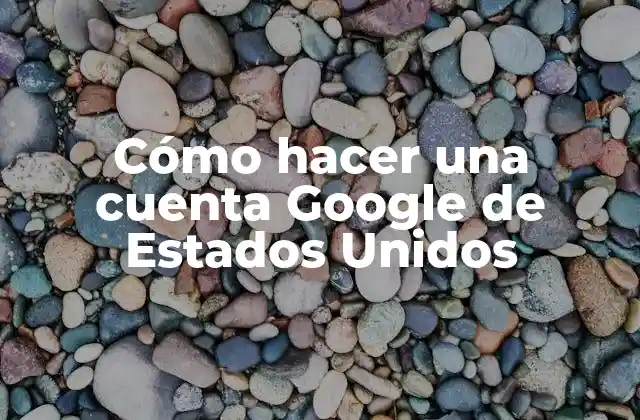Cómo Hacer una Cuenta Google de Estados Unidos