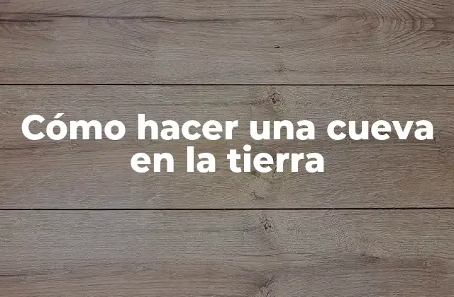 Cómo Hacer una Cueva en la Tierra