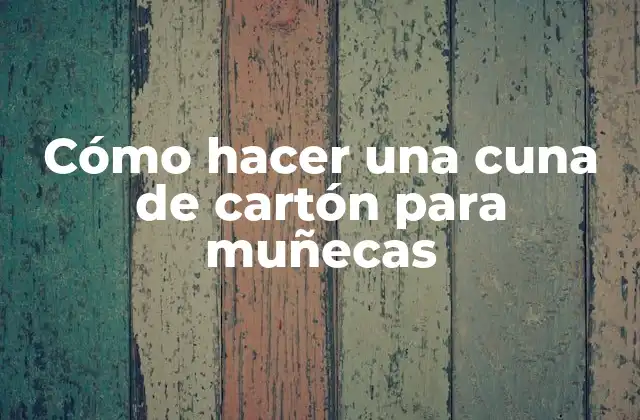 Cómo Hacer una Cuna de Cartón para Muñecas