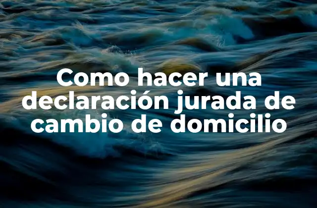 Como Hacer una Declaración Jurada de Cambio de Domicilio