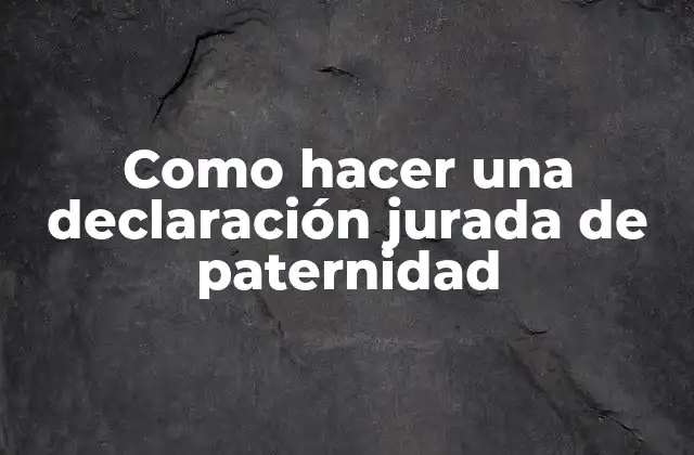 Como Hacer una Declaración Jurada de Paternidad