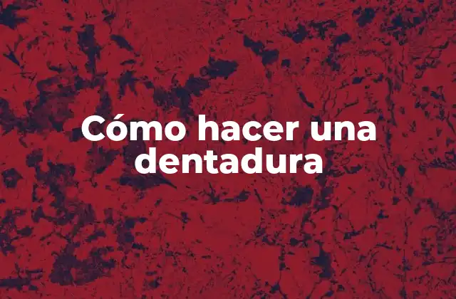 Cómo Hacer una Dentadura