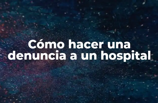 Cómo Hacer una Denuncia a un Hospital