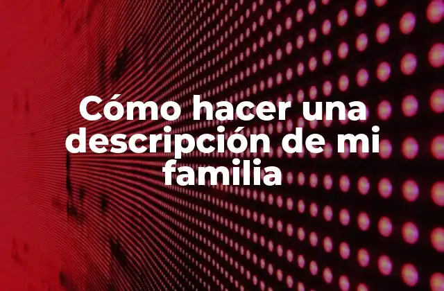 Cómo Hacer una Descripción de Mi Familia