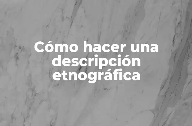 Cómo Hacer una Descripción Etnográfica