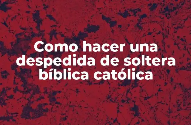 Como Hacer una Despedida de Soltera Bíblica Católica