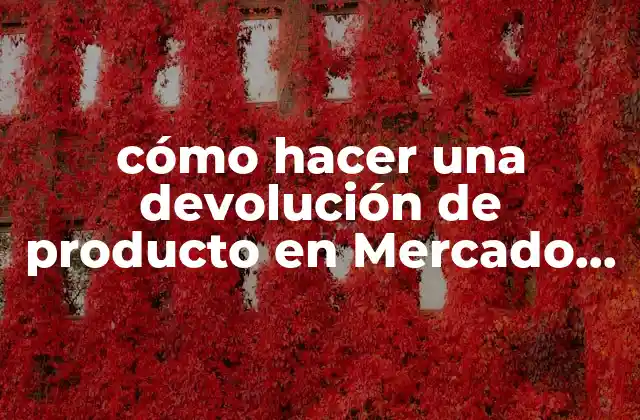 Cómo Hacer una Devolución de Producto en Mercado Libre