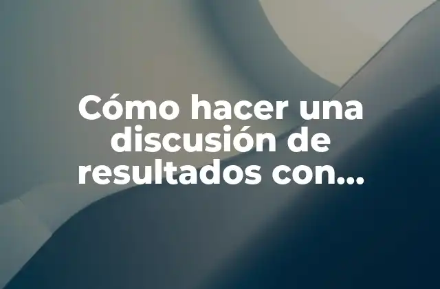 Cómo hacer una discusión de resultados con ejemplos