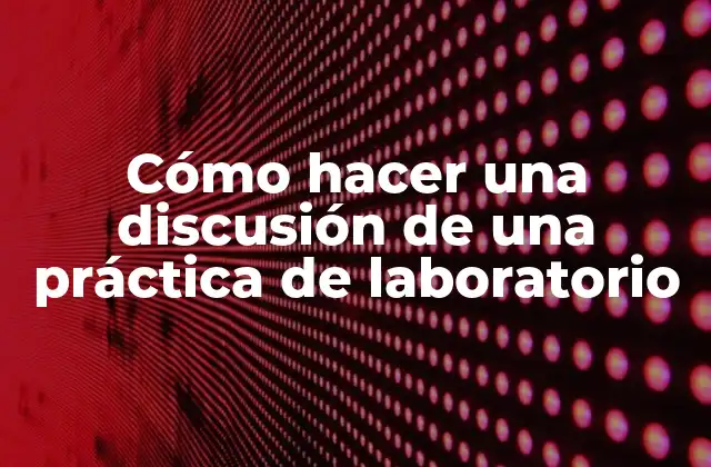 Cómo Hacer una Discusión de una Práctica de Laboratorio 2 Cómo hacer una discusión de una práctica de laboratorio