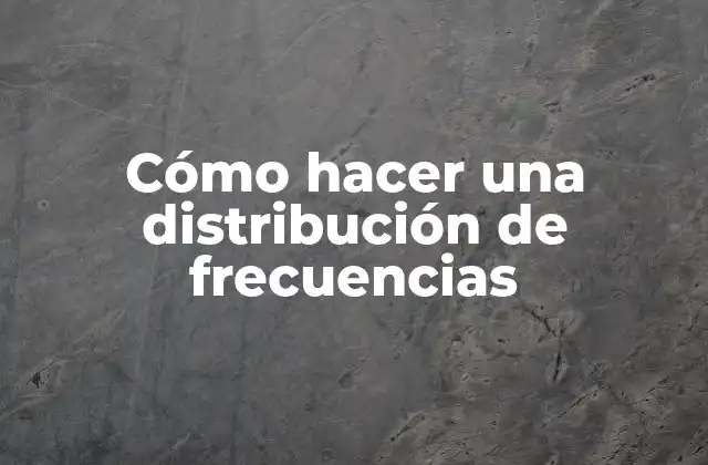 Cómo Hacer una Distribución de Frecuencias
