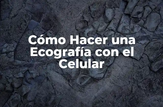 Cómo Hacer una Ecografía con el Celular