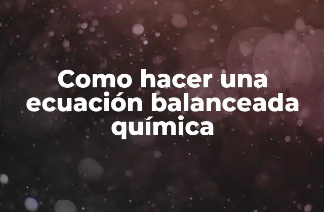 Como Hacer una Ecuación Balanceada Química