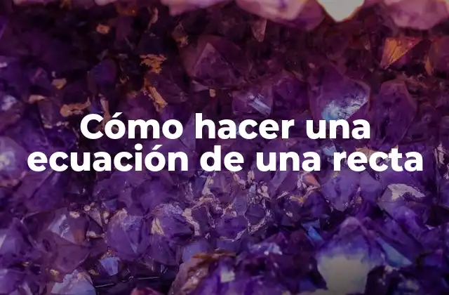 Cómo Hacer una Ecuación de una Recta
