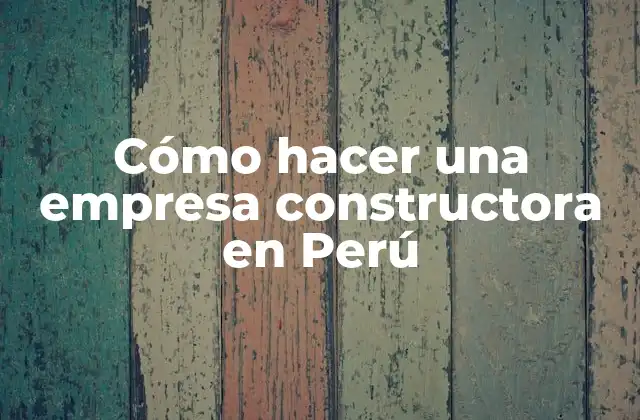 Cómo Hacer una Empresa Constructora en Perú 2 Cómo hacer una empresa constructora en Perú