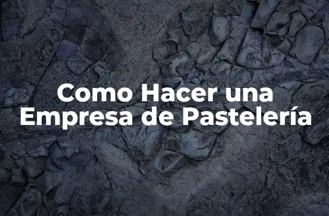 Como Hacer una Empresa de Pastelería