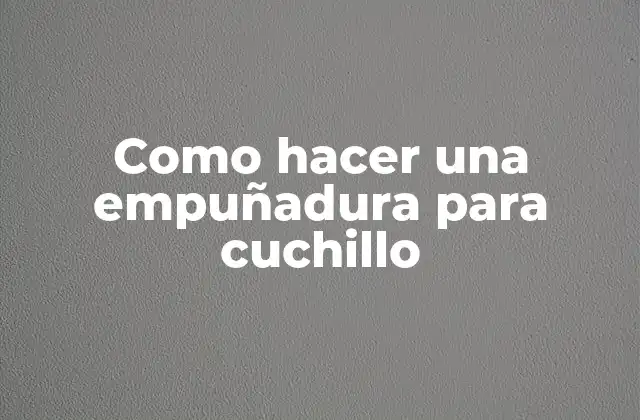 Como Hacer una Empuñadura para Cuchillo