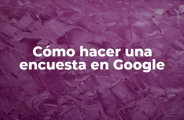 Cómo Hacer una Encuesta en Google