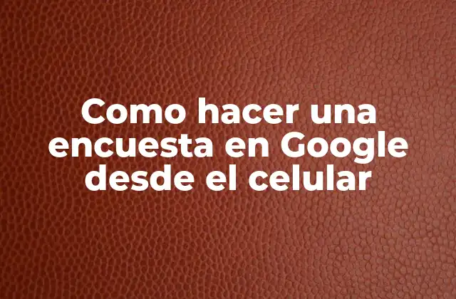 Como Hacer una Encuesta en Google desde el Celular
