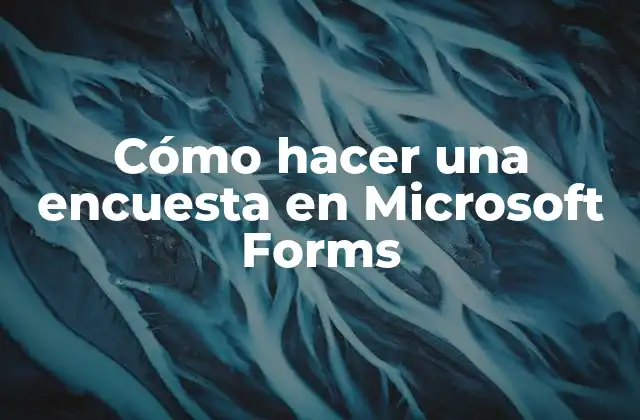 Cómo Hacer una Encuesta en Microsoft Forms