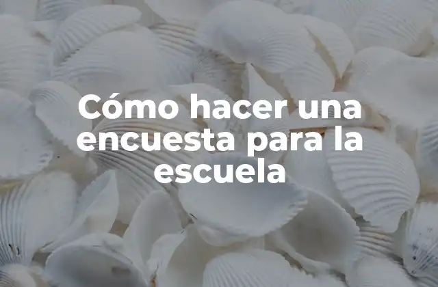 Cómo Hacer una Encuesta para la Escuela