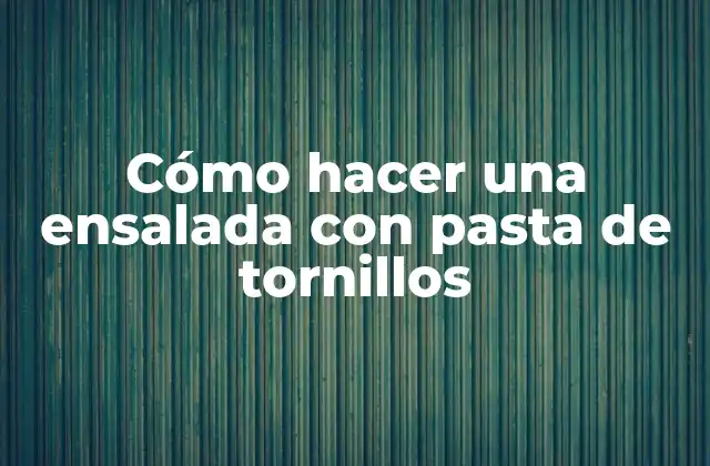 Cómo Hacer una Ensalada con Pasta de Tornillos