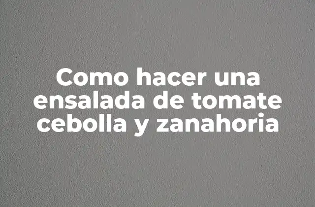 Como Hacer una Ensalada de Tomate Cebolla y Zanahoria
