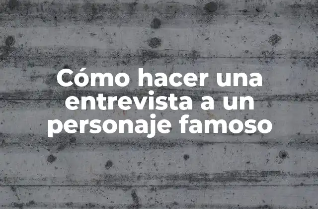 Cómo Hacer una Entrevista a un Personaje Famoso