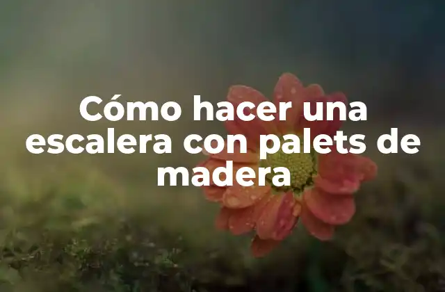 Cómo Hacer una Escalera con Palets de Madera