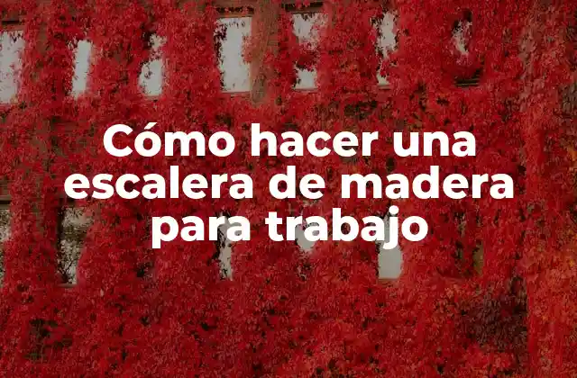 Cómo Hacer una Escalera de Madera para Trabajo