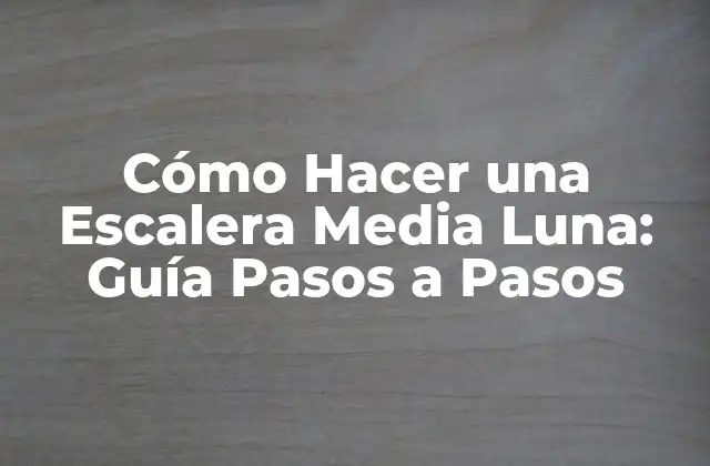 Cómo Hacer una Escalera Media Luna: Guía Pasos a Pasos