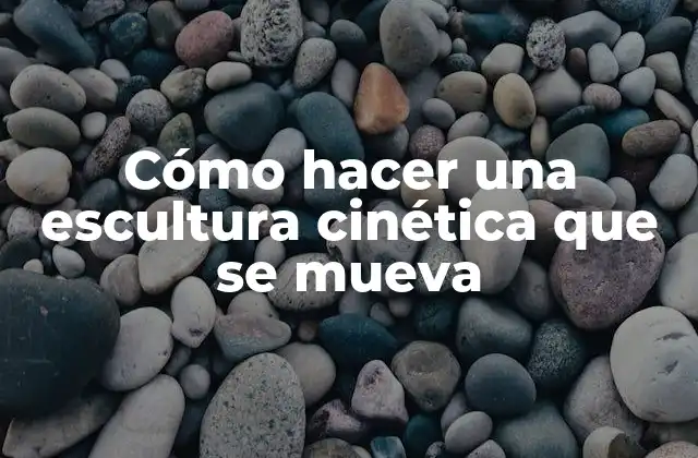 Cómo Hacer una Escultura Cinética que Se Mueva
