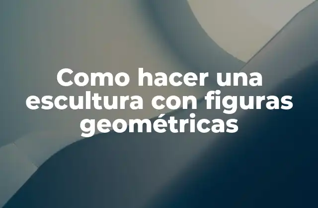 Como Hacer una Escultura con Figuras Geométricas