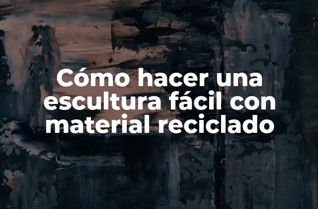 Cómo Hacer una Escultura Fácil con Material Reciclado