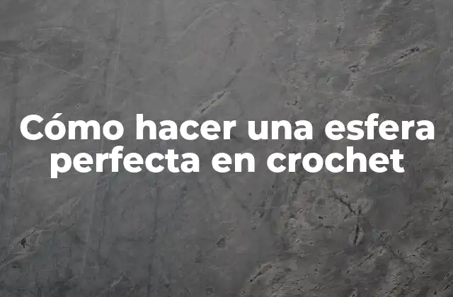Cómo Hacer una Esfera Perfecta en Crochet