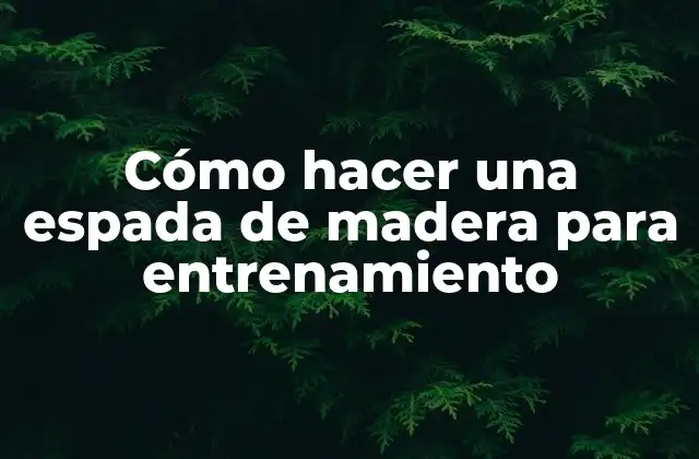 Cómo Hacer una Espada de Madera para Entrenamiento