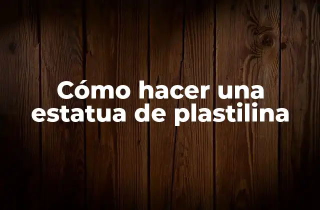 Cómo Hacer una Estatua de Plastilina
