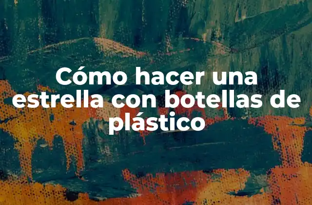 Cómo Hacer una Estrella con Botellas de Plástico