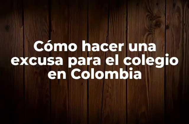 Cómo Hacer una Excusa para el Colegio en Colombia
