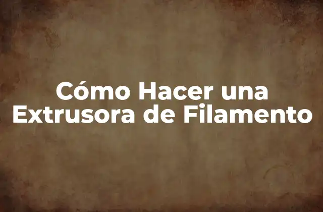 Cómo Hacer una Extrusora de Filamento